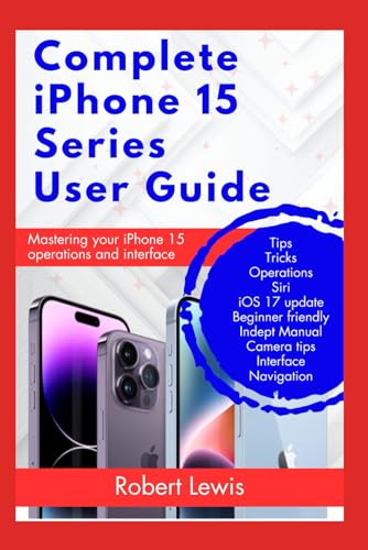 Complete iPhone 15 Series User Guide: Learn How to Master The Operations and Interface of Your iPhone 15, 15 Plus, 15 Pro, 15 Pro Max von Independently published